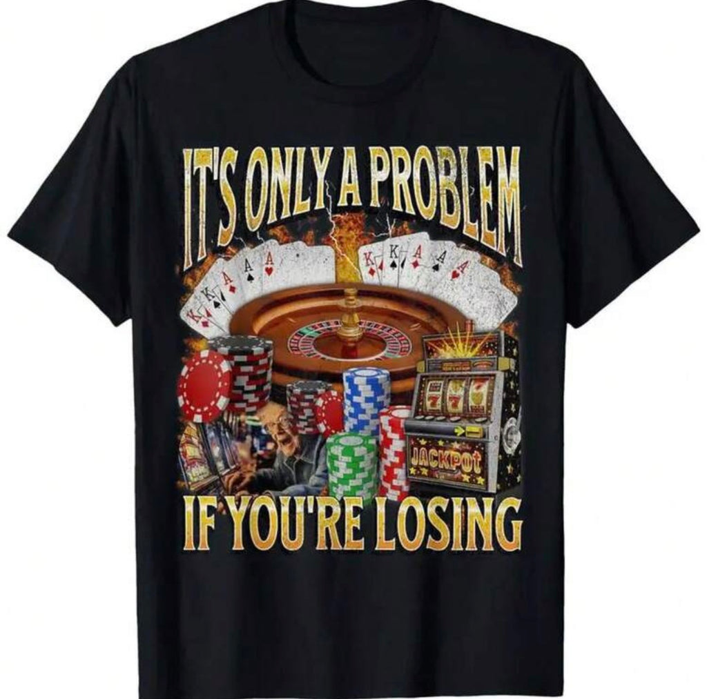 It’s Only A Problem If Your Loosing Shirt