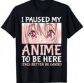I Paused My Anime To Be Here Shirt