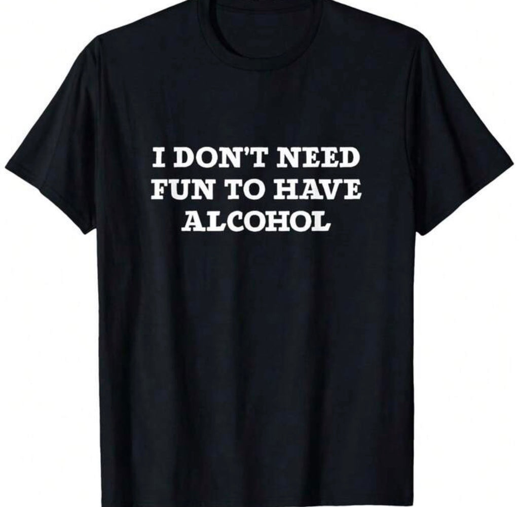I Don't Need Fun To Have Alcohal Shirt