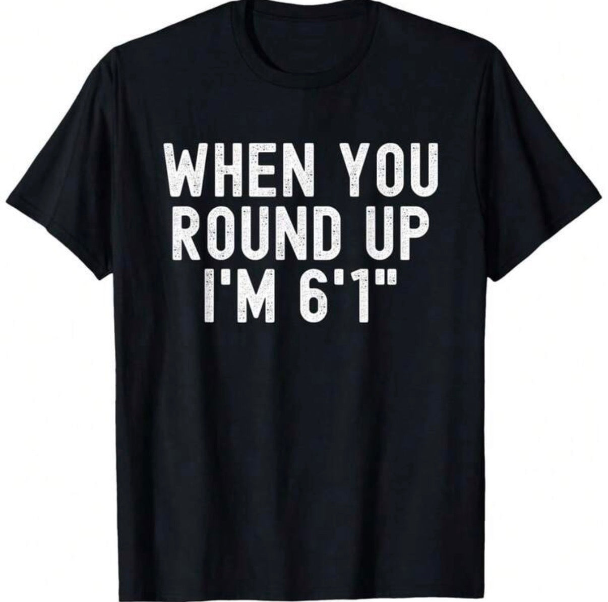 When You Round Up Im 6'1 Shirt
